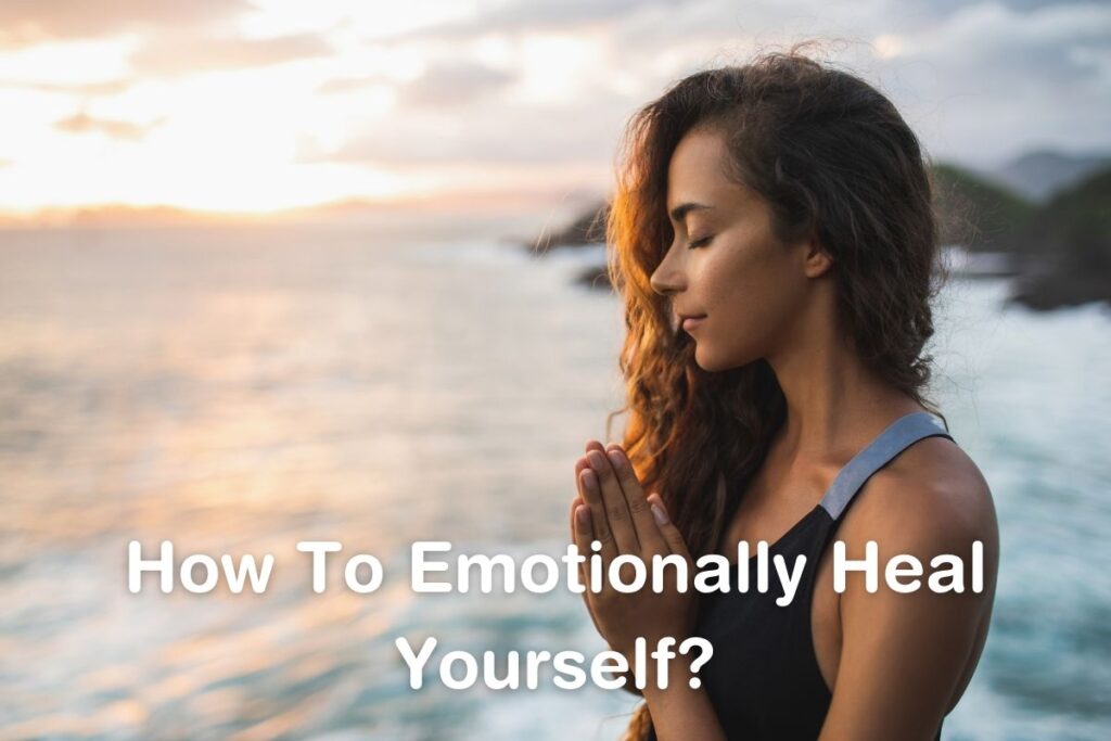 How To Emotionally Heal Yourself? Stages, Tips & Benefits