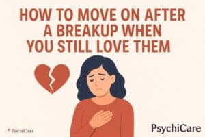 Struggling to move on after a breakup when you still love them? PsychiCare shares expert tips to heal, let go, and rebuild your emotional strength.